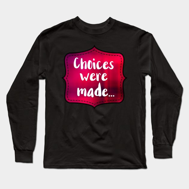 Choices Were Made Long Sleeve T-Shirt by chicalookate